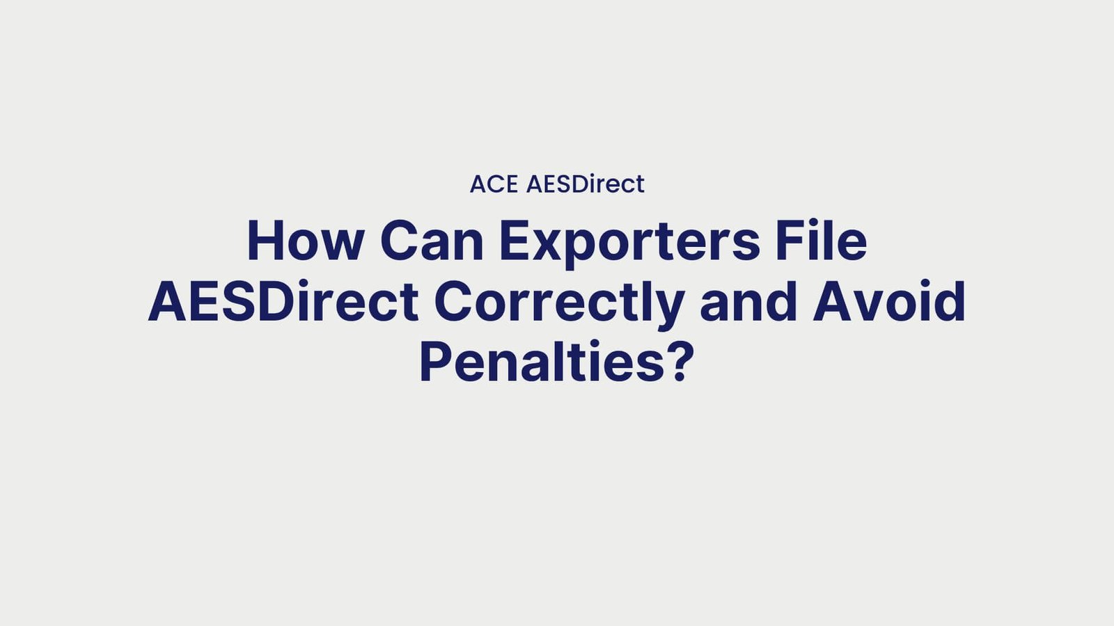 ACE AESDirect How Can Exporters File AESDirect Correctly and Avoid Penalties