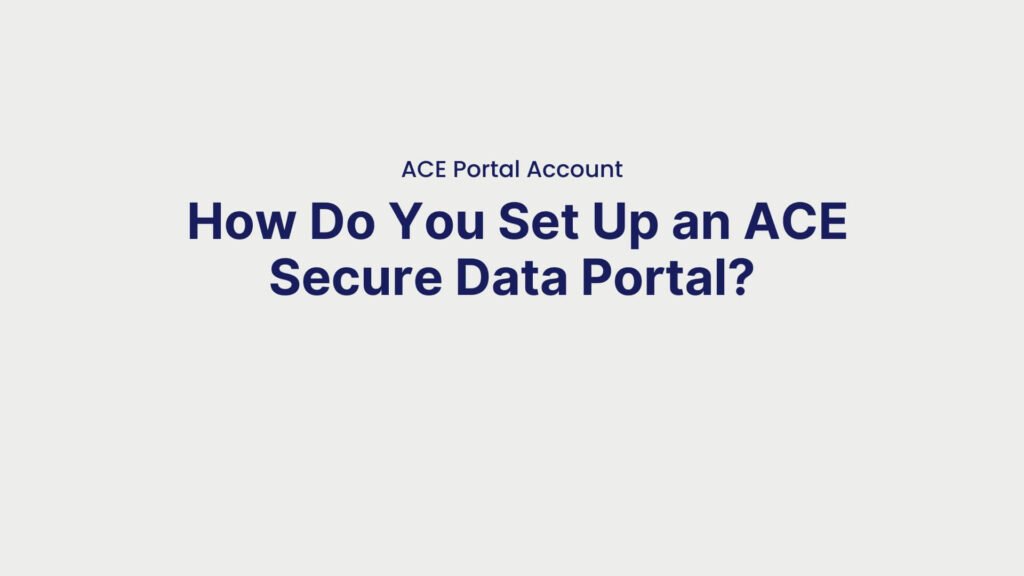 ACE Portal Account How Do You Set Up an ACE Secure Data Portal