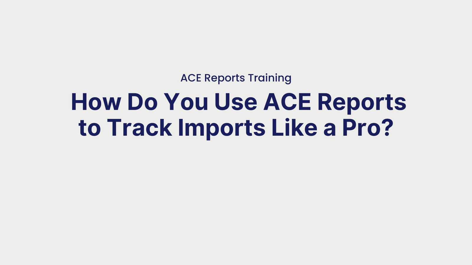 ACE Reports Training How Do You Use ACE Reports to Track Imports Like a Pro