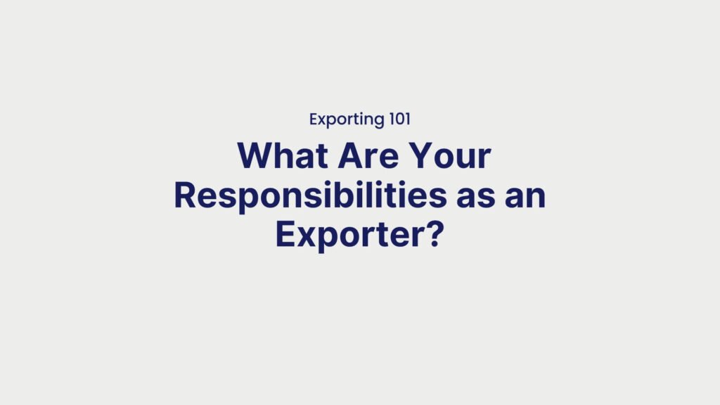 Exporting 101 What Are Your Responsibilities as an Exporter