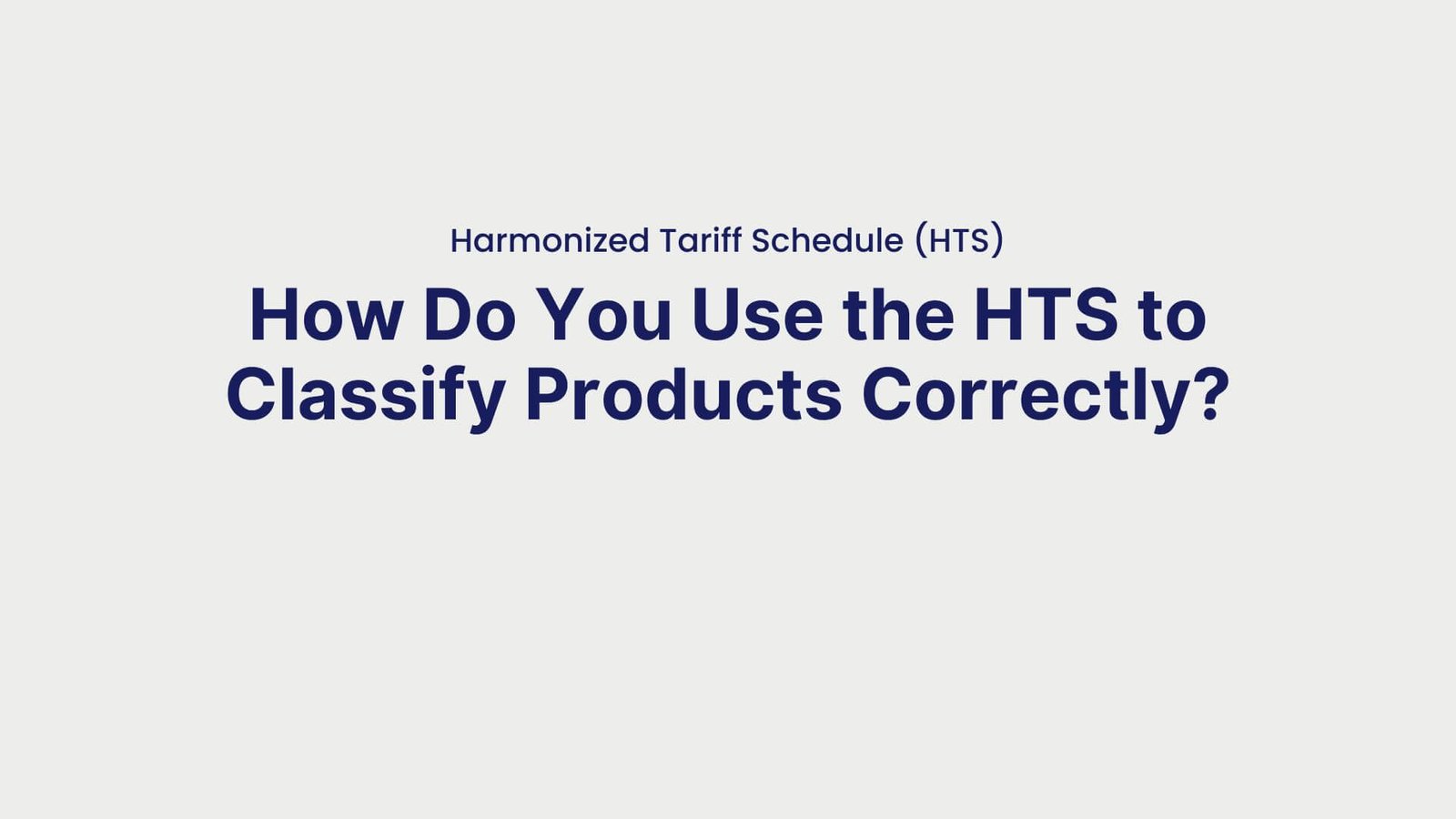 Harmonized Tariff Schedule (HTS) How Do You Use the HTS to Classify Products Correctly