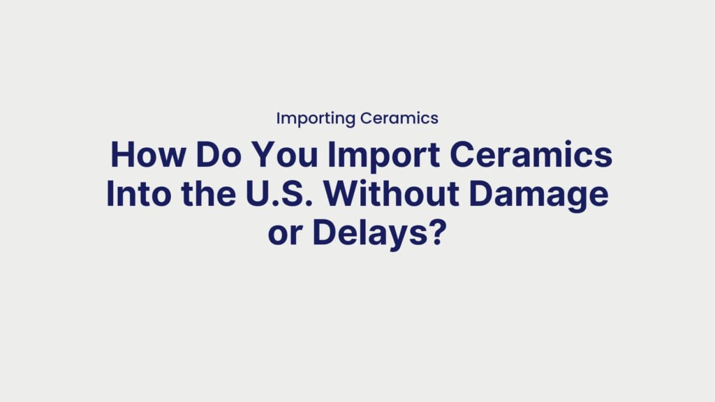 Importing Ceramics How Do You Import Ceramics Into the U.S. Without Damage or Delays