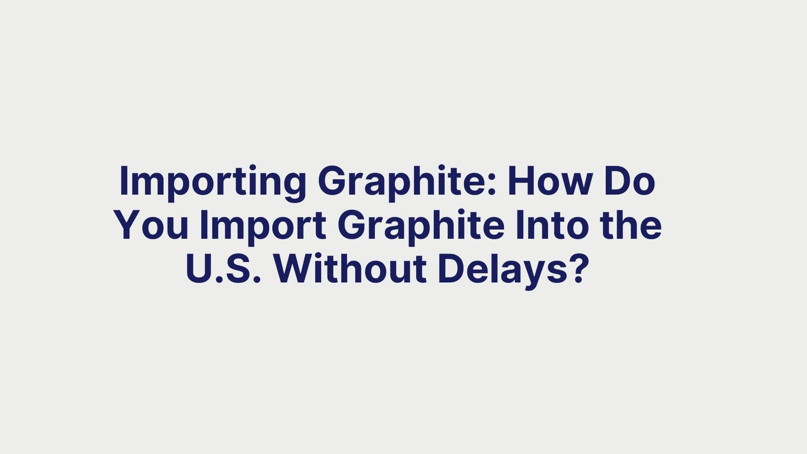 Importing Graphite How Do You Import Graphite Into the U.S. Without Delays