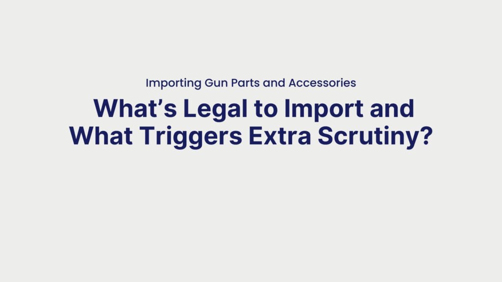Importing Gun Parts and Accessories What’s Legal to Import and What Triggers Extra Scrutiny