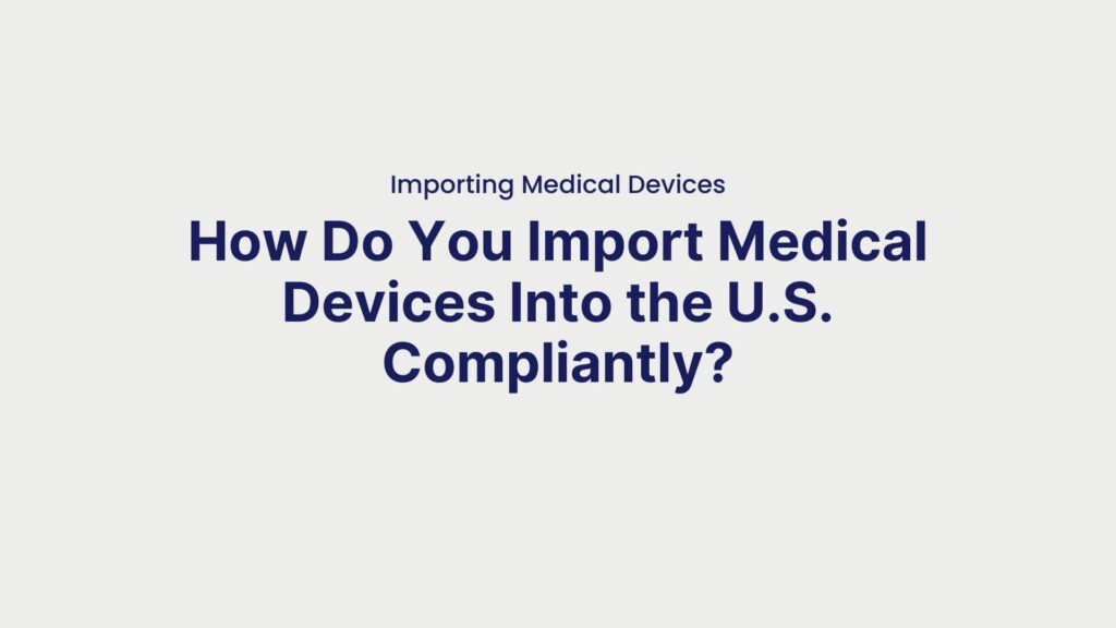 Importing Medical Devices How Do You Import Medical Devices Into the U.S. Compliantly