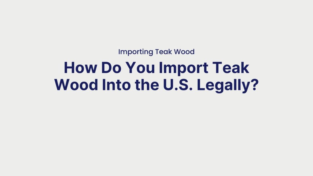 Importing Teak Wood How Do You Import Teak Wood Into the U.S. Legally