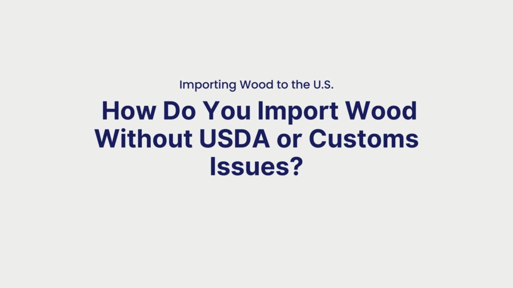 Importing Wood to the U.S. How Do You Import Wood Without USDA or Customs Issues