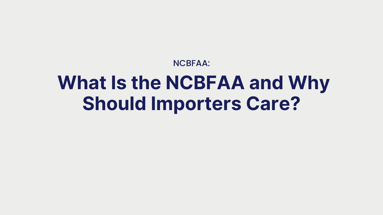 NCBFAA What Is the NCBFAA and Why Should Importers Care