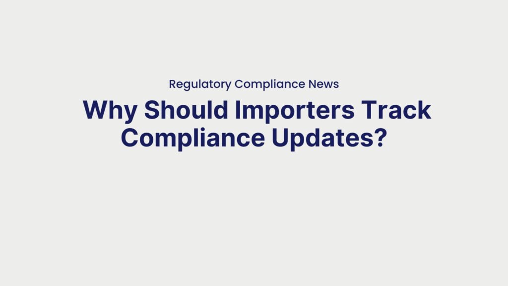 Regulatory Compliance News Why Should Importers Track Compliance Updates