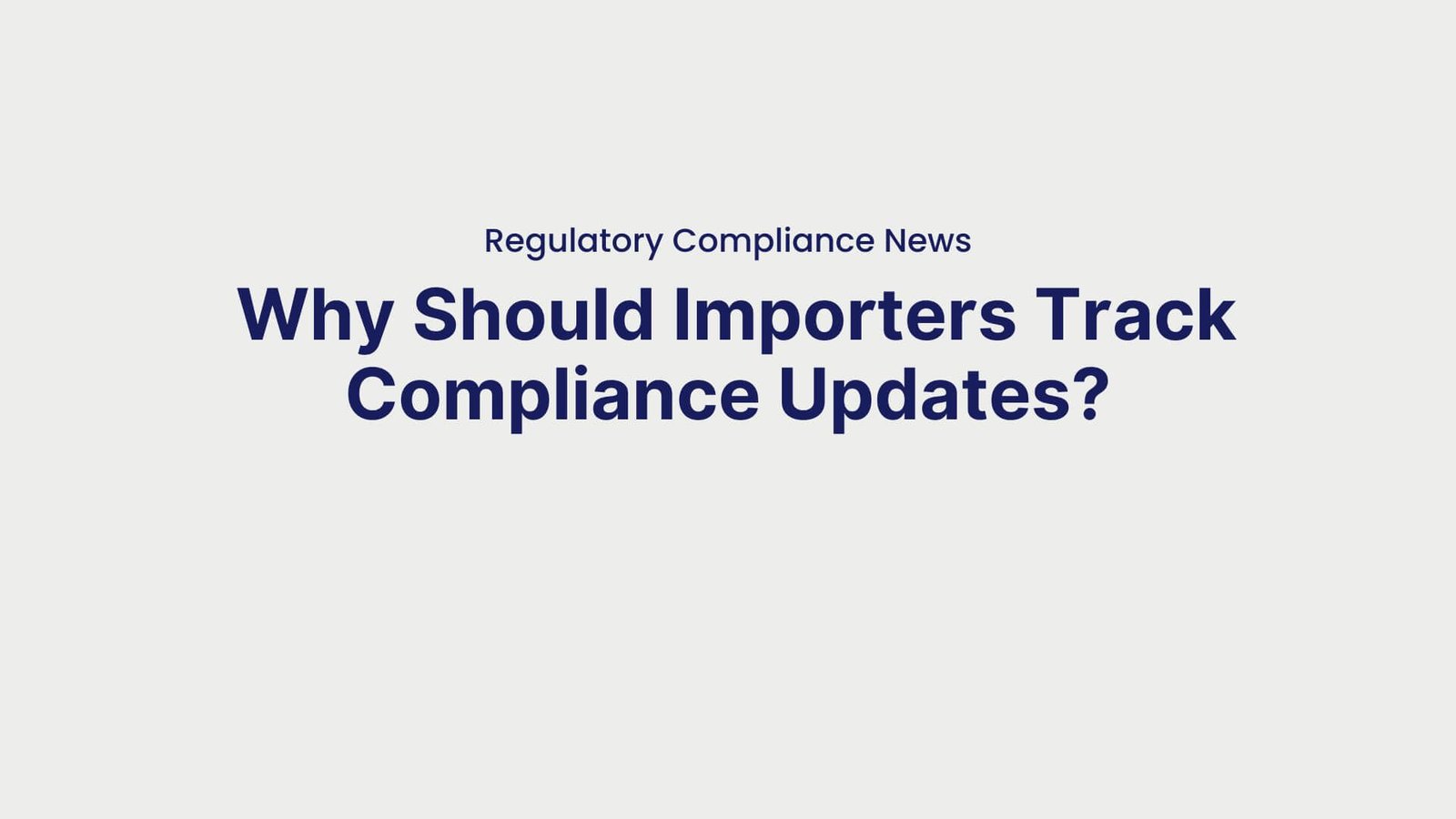 Regulatory Compliance News Why Should Importers Track Compliance Updates