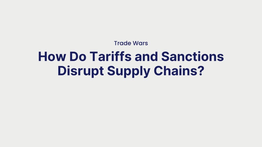 Trade Wars How Do Tariffs and Sanctions Disrupt Supply Chains