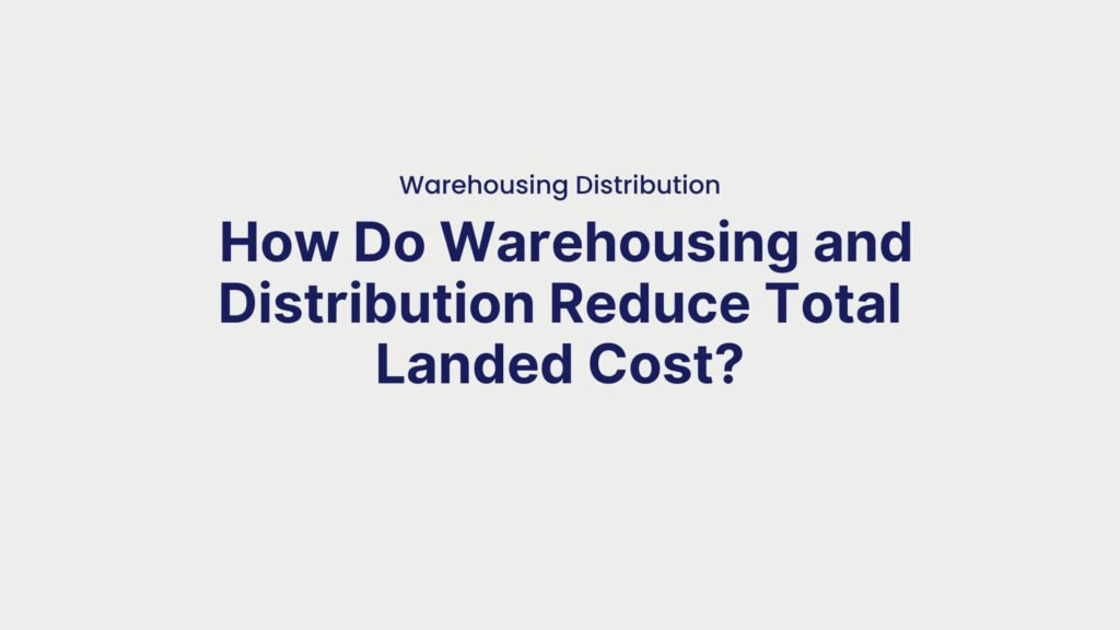 Warehousing Distribution How Do Warehousing and Distribution Reduce Total Landed Cost