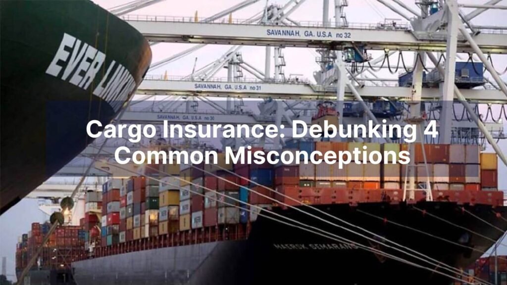 Cargo Insurance Debunking 4 Common Misconceptions