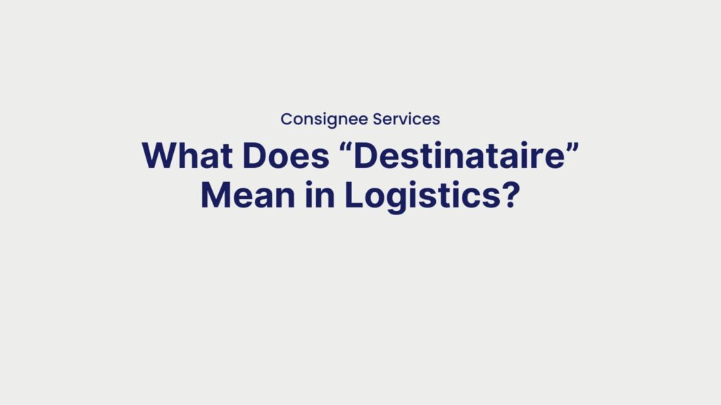 Consignee Services What Does “Destinataire” Mean in Logistics