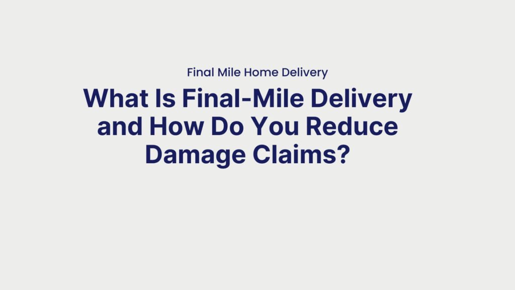 Final Mile Home Delivery What Is Final-Mile Delivery and How Do You Reduce Damage Claims