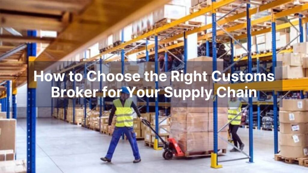 How to Choose the Right Customs Broker for Your Supply Chain