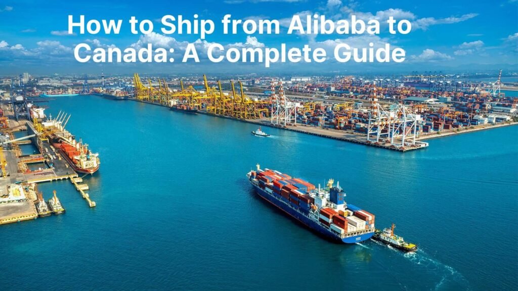 How to Ship from Alibaba to Canada A Complete Guide