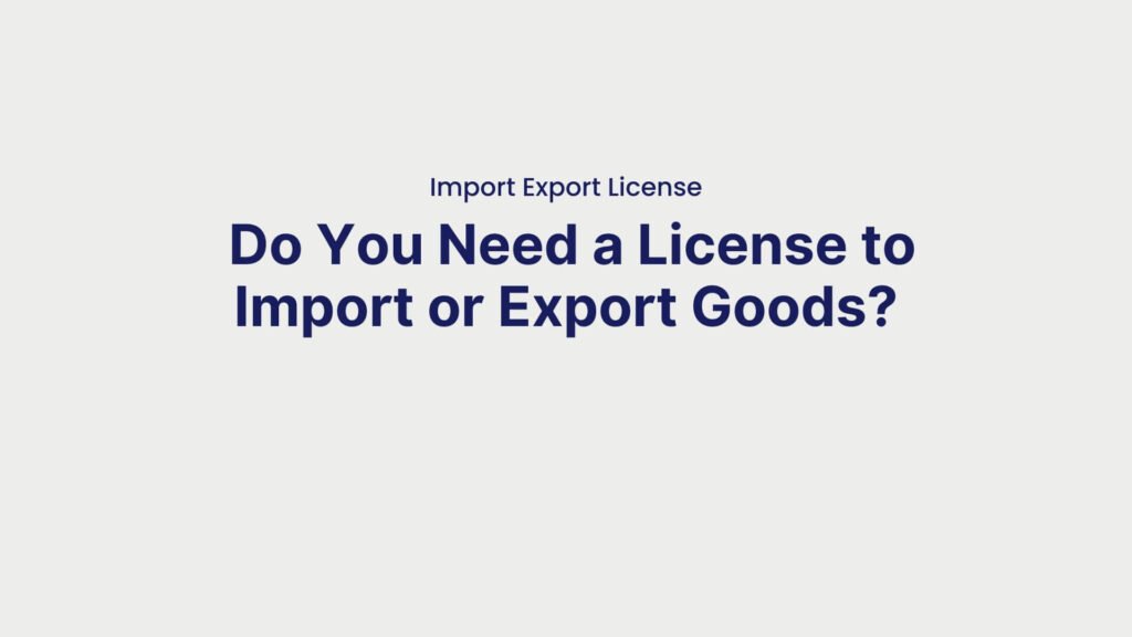 Import Export License Do You Need a License to Import or Export Goods
