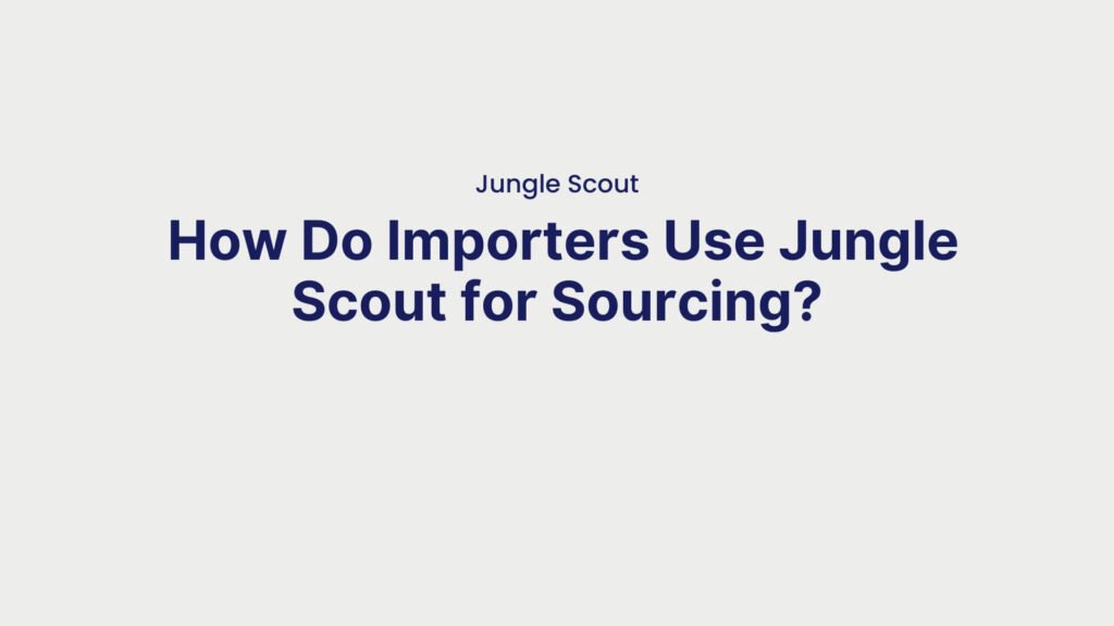 Jungle Scout How Do Importers Use Jungle Scout for Sourcing