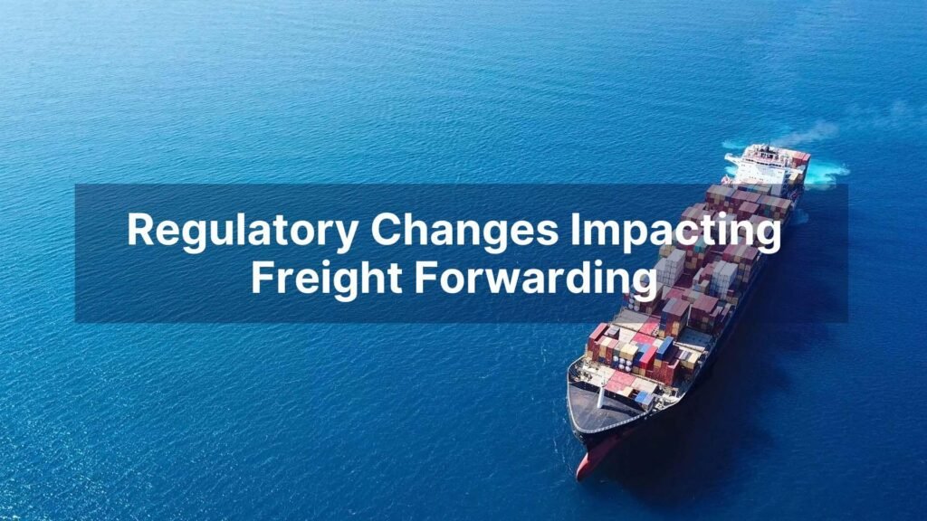 Regulatory Changes Impacting Freight Forwarding