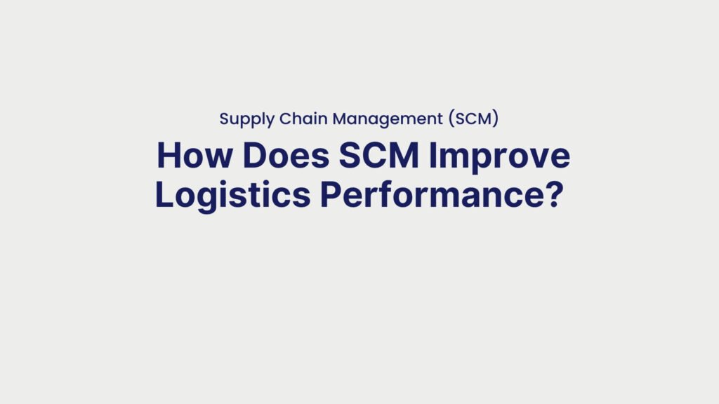 Supply Chain Management (SCM) How Does SCM Improve Logistics Performance
