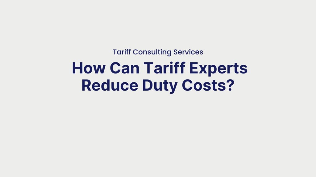 Tariff Consulting Services How Can Tariff Experts Reduce Duty Costs