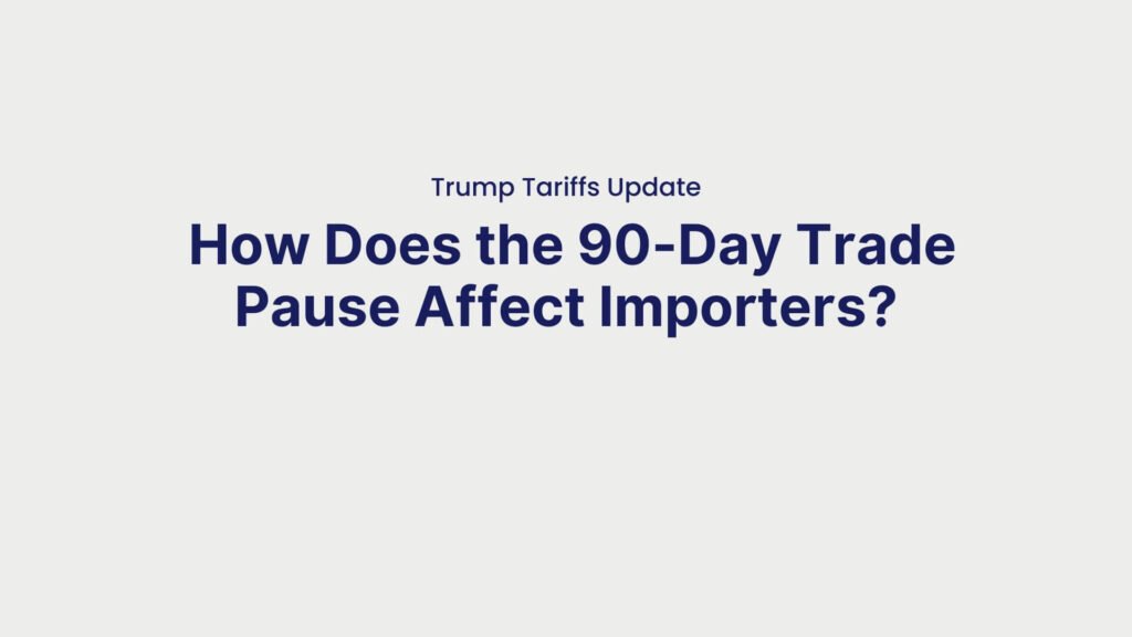 Trump Tariffs Update How Does the 90-Day Trade Pause Affect Importers