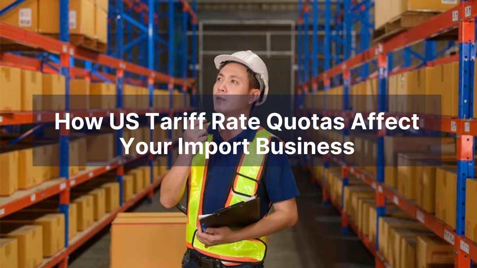 How US Tariff Rate Quotas Affect Your Import Business