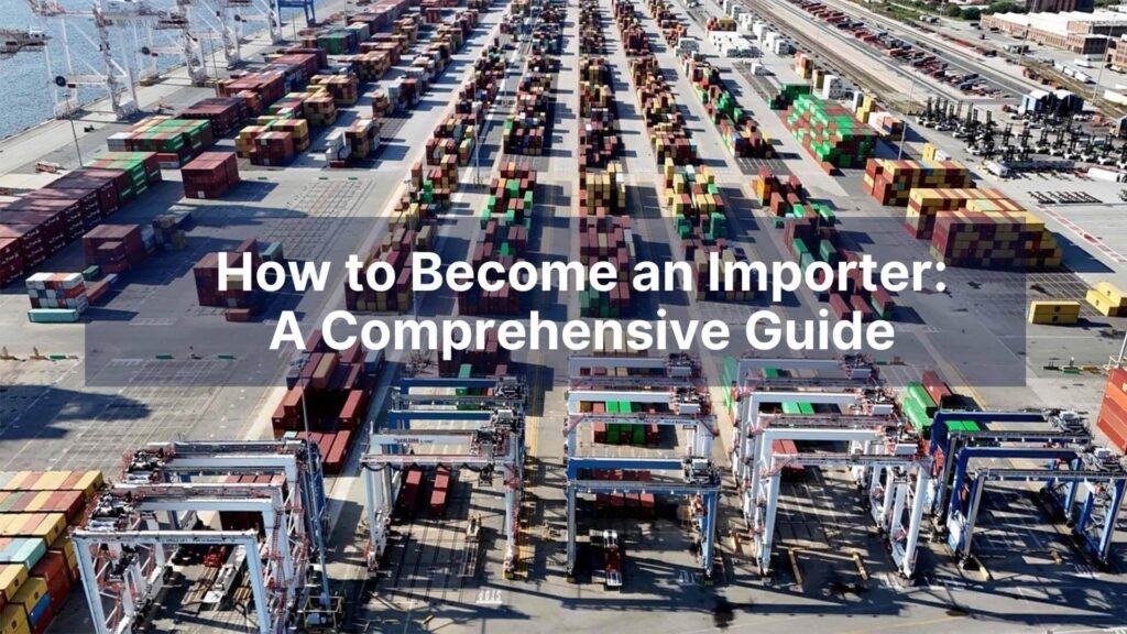 How to Become an Importer A Comprehensive Guide