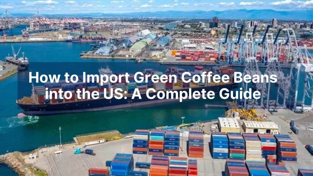 How to Import Green Coffee Beans into the US A Complete Guide