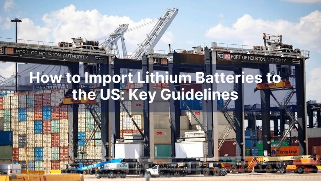 How to Import Lithium Batteries to the US Key Guidelines