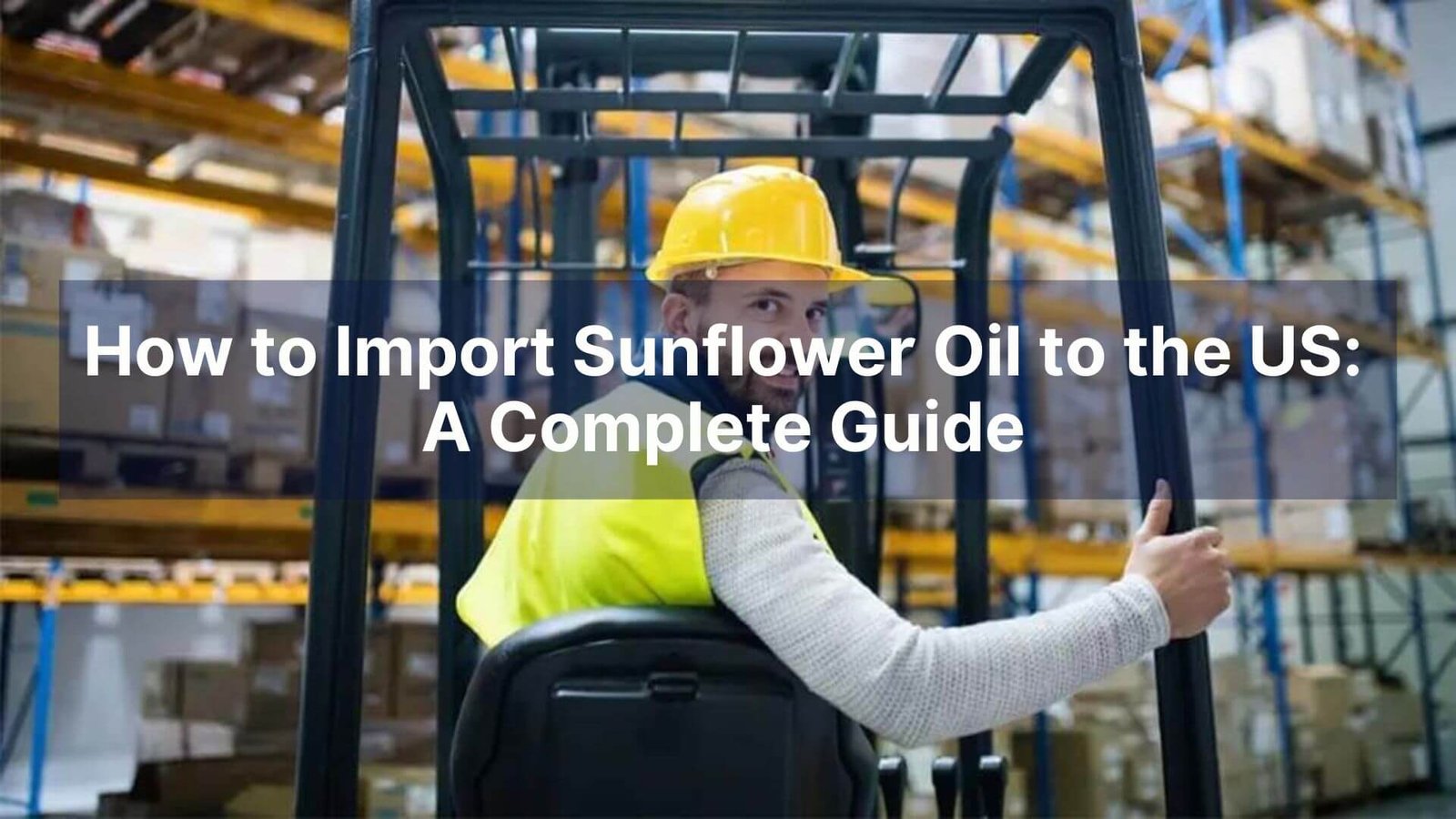 How to Import Sunflower Oil to the US A Complete Guide