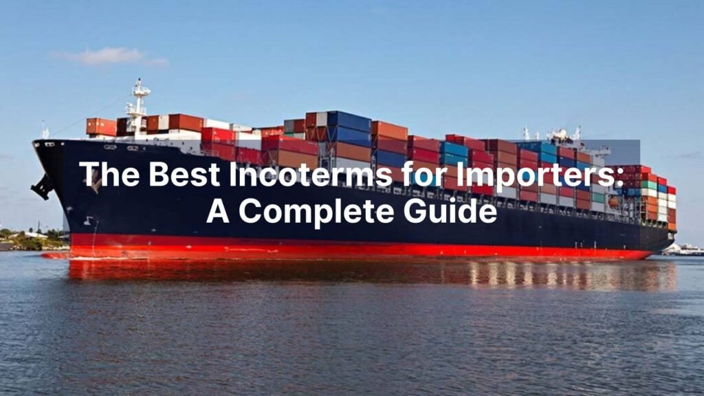 The Best Incoterms for Importers A Complete Guide