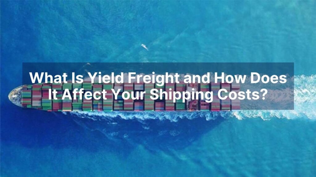 What Is Yield Freight and How Does It Affect Your Shipping Costs