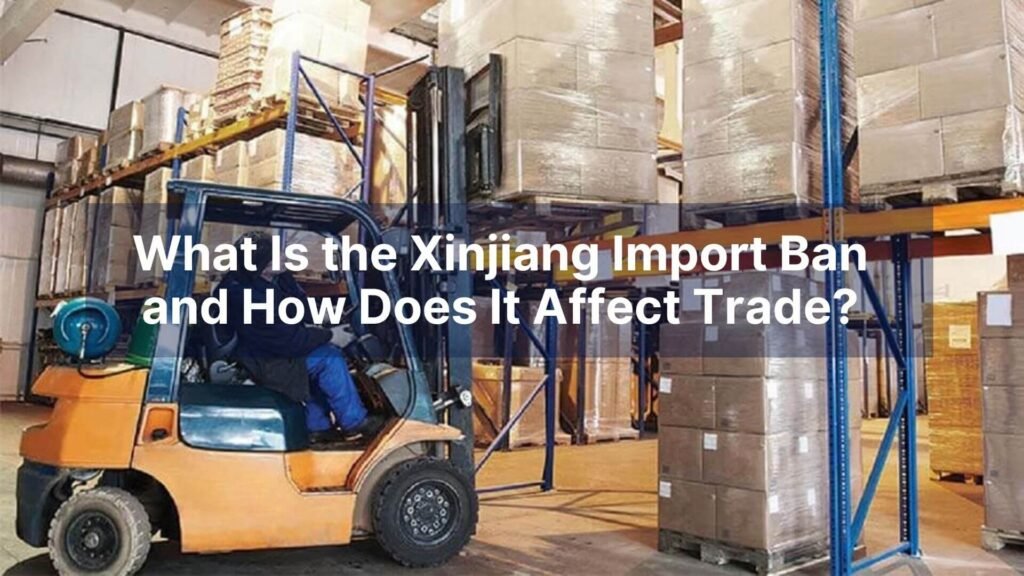 What Is the Xinjiang Import Ban and How Does It Affect Trade