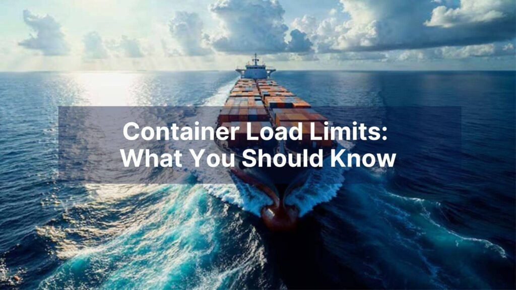 Container Load Limits What You Should Know