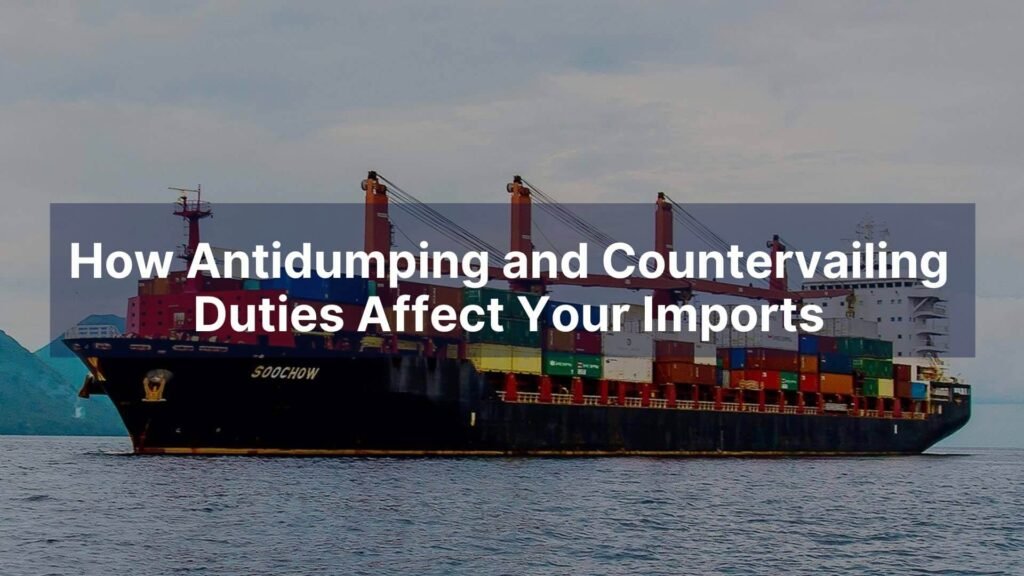How Antidumping and Countervailing Duties Affect Your Imports