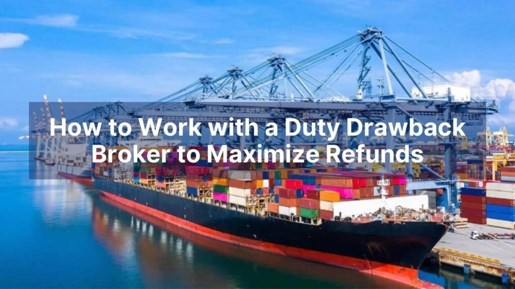 How to Work with a Duty Drawback Broker to Maximize Refunds