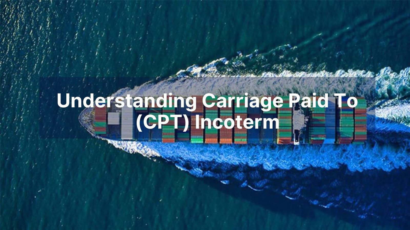 Understanding Carriage Paid To (CPT) Incoterm