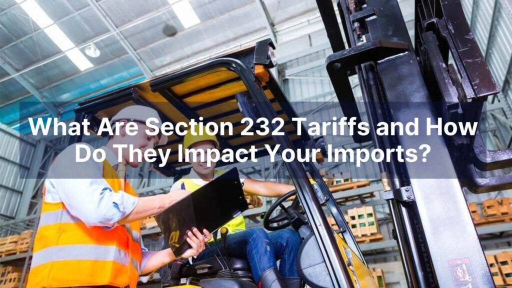 What Are Section 232 Tariffs and How Do They Impact Your Imports