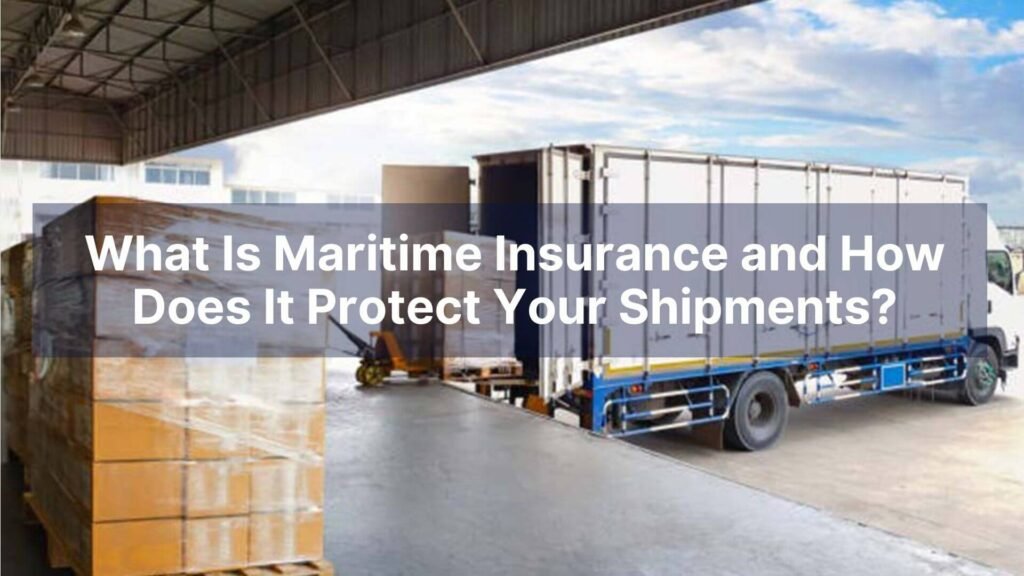 What Is Maritime Insurance and How Does It Protect Your Shipments