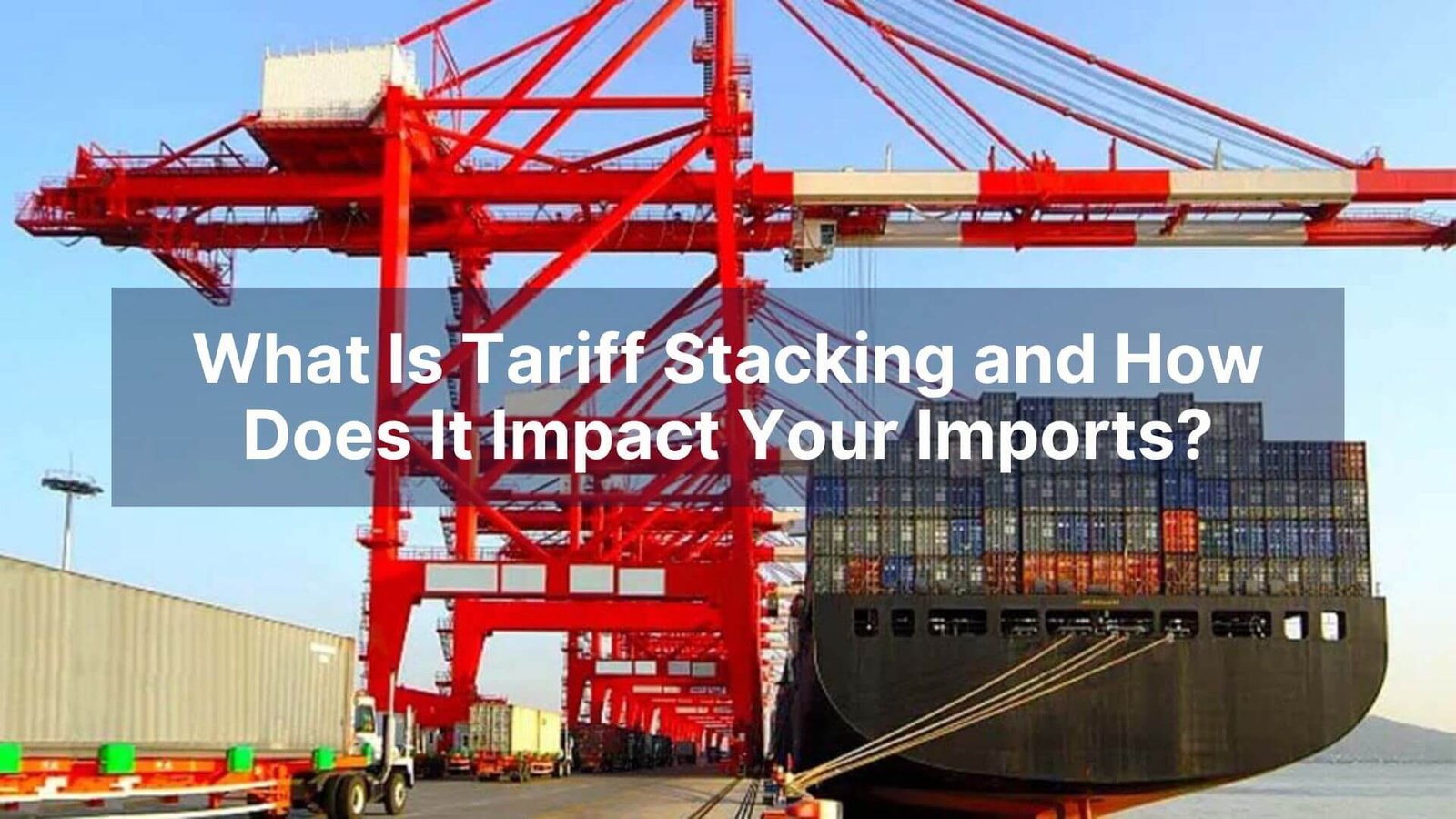What Is Tariff Stacking and How Does It Impact Your Imports