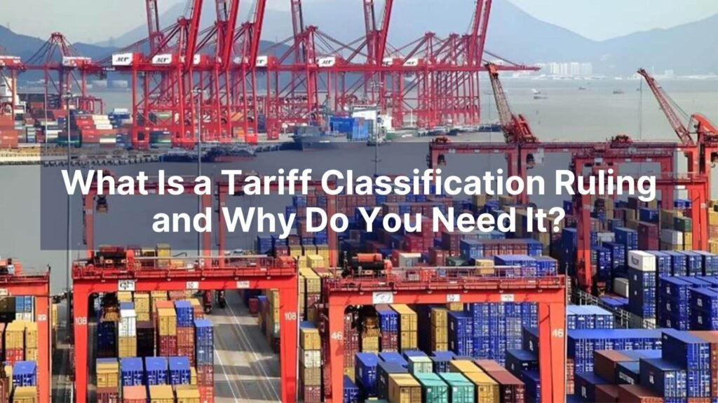 What Is a Tariff Classification Ruling and Why Do You Need It